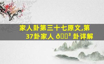 家人卦第三十七原文,第37卦家人 🌳 卦详解